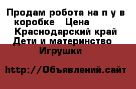 Продам робота на п/у в коробке › Цена ­ 300 - Краснодарский край Дети и материнство » Игрушки   